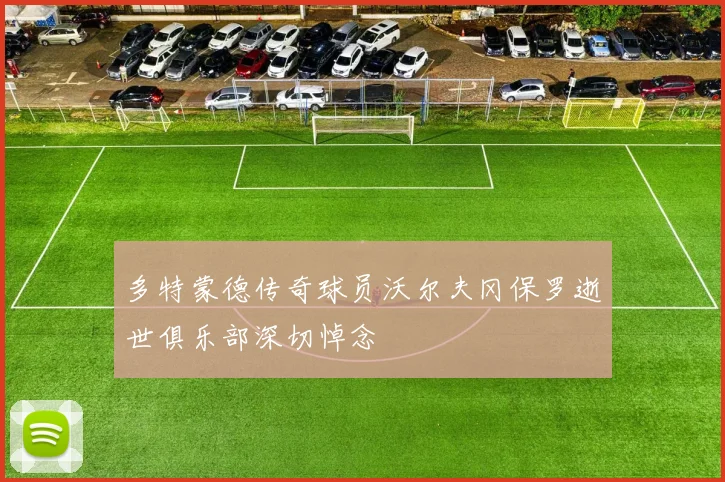 多特蒙德传奇球员沃尔夫冈保罗逝世俱乐部深切悼念