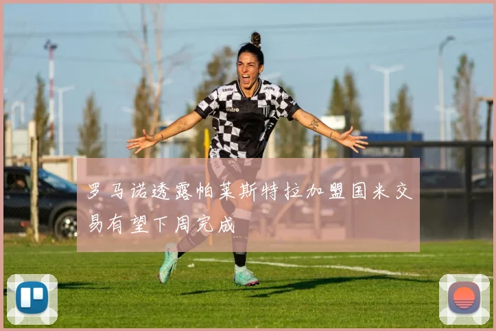 罗马诺透露帕莱斯特拉加盟国米交易有望下周完成