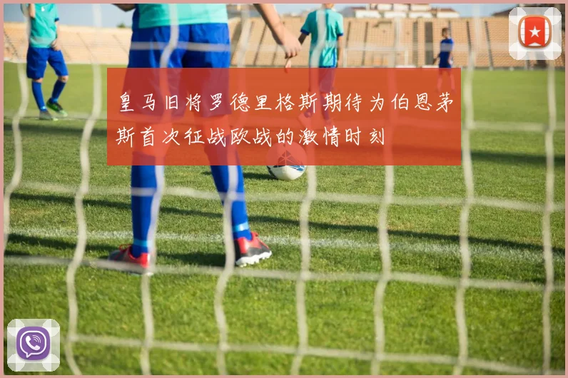 皇马旧将罗德里格斯期待为伯恩茅斯首次征战欧战的激情时刻