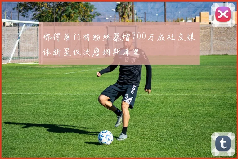 佛得角门将粉丝暴增700万成社交媒体新星仅次詹姆斯库里